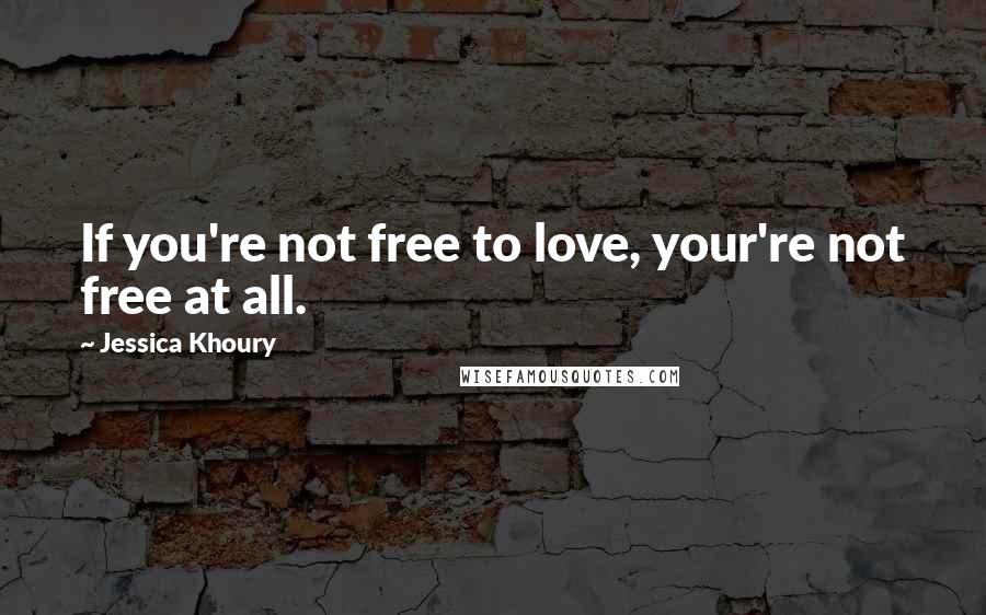 Jessica Khoury Quotes: If you're not free to love, your're not free at all.