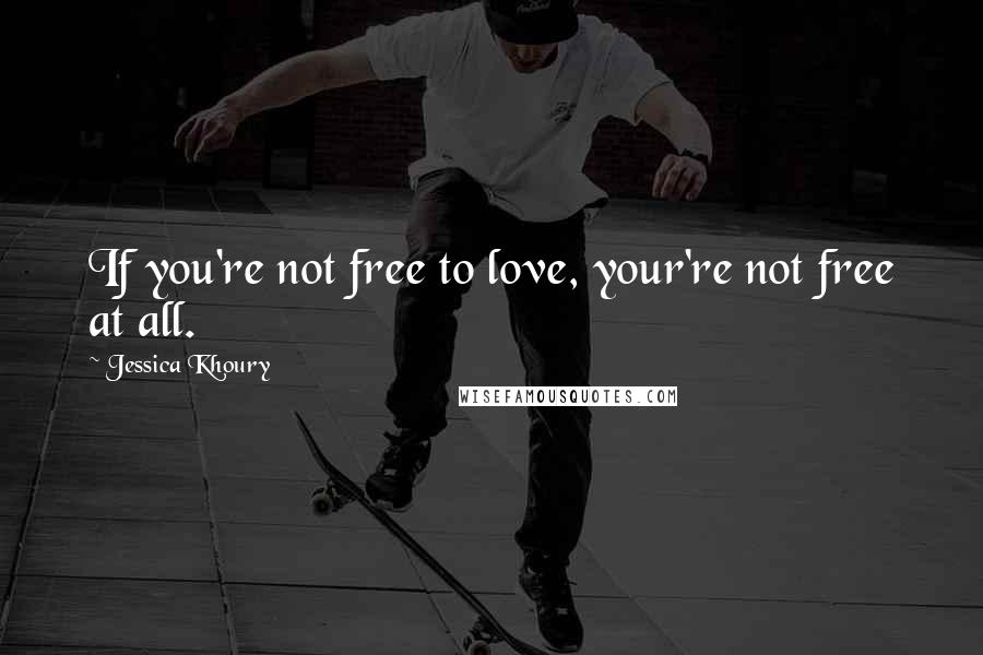 Jessica Khoury Quotes: If you're not free to love, your're not free at all.