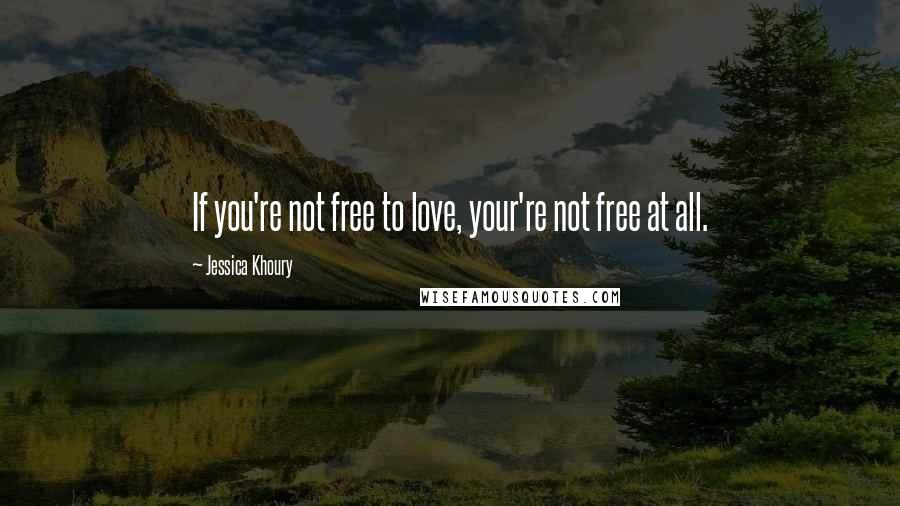 Jessica Khoury Quotes: If you're not free to love, your're not free at all.