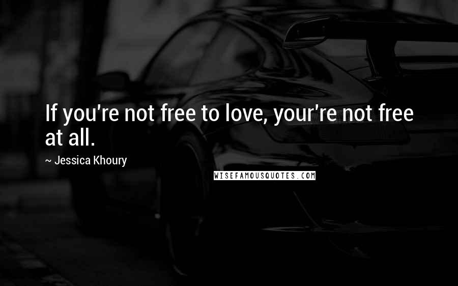 Jessica Khoury Quotes: If you're not free to love, your're not free at all.