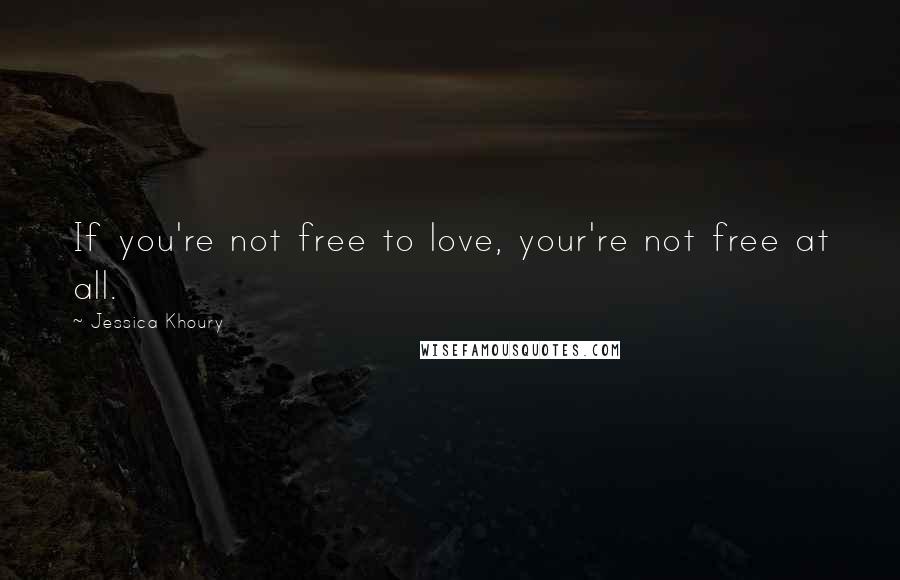 Jessica Khoury Quotes: If you're not free to love, your're not free at all.