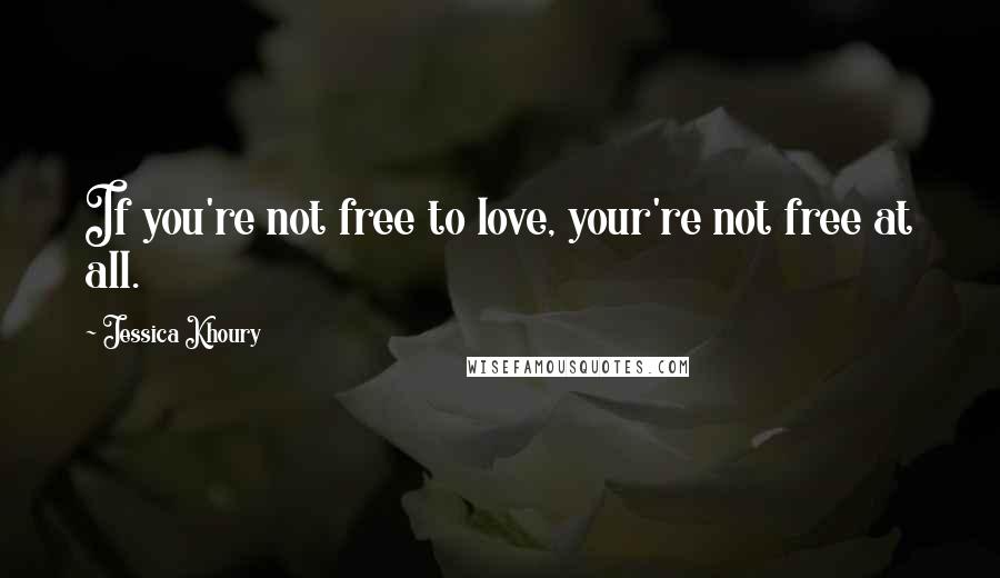 Jessica Khoury Quotes: If you're not free to love, your're not free at all.