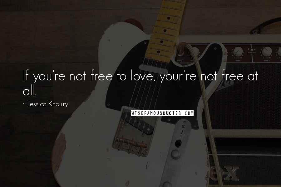 Jessica Khoury Quotes: If you're not free to love, your're not free at all.