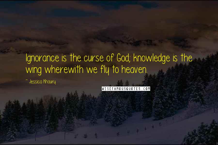 Jessica Khoury Quotes: Ignorance is the curse of God; knowledge is the wing wherewith we fly to heaven.