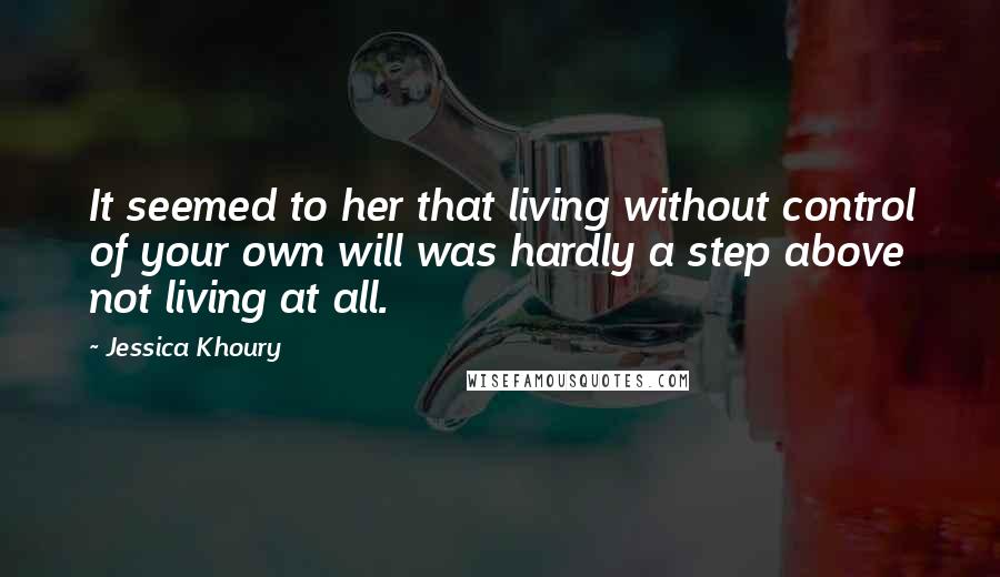 Jessica Khoury Quotes: It seemed to her that living without control of your own will was hardly a step above not living at all.