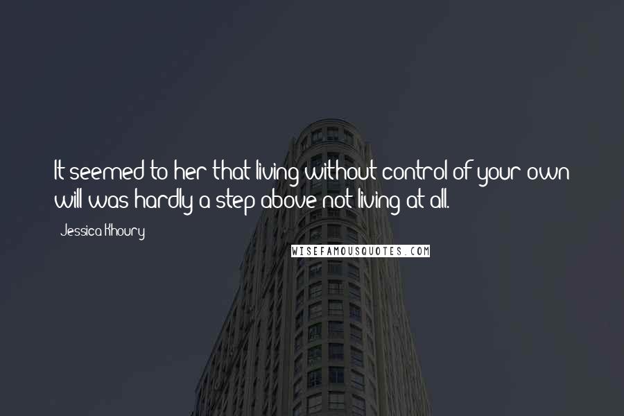 Jessica Khoury Quotes: It seemed to her that living without control of your own will was hardly a step above not living at all.