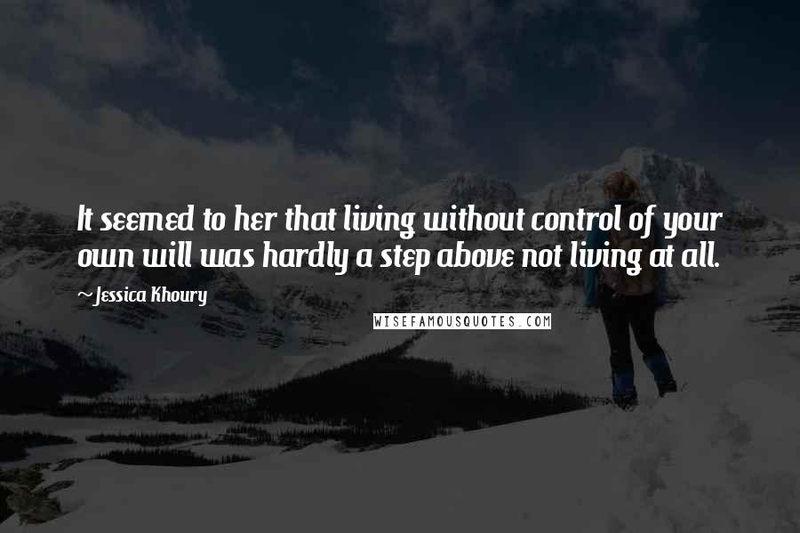 Jessica Khoury Quotes: It seemed to her that living without control of your own will was hardly a step above not living at all.