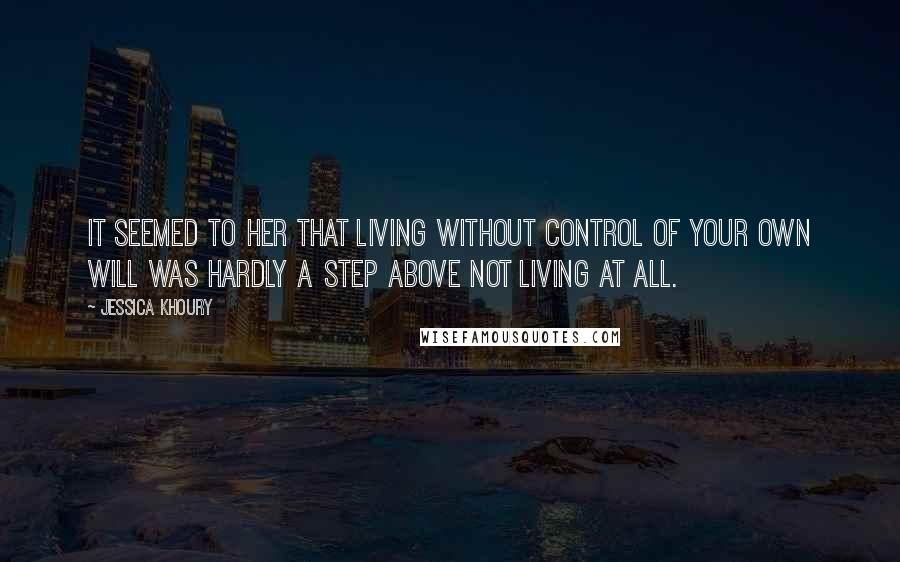 Jessica Khoury Quotes: It seemed to her that living without control of your own will was hardly a step above not living at all.