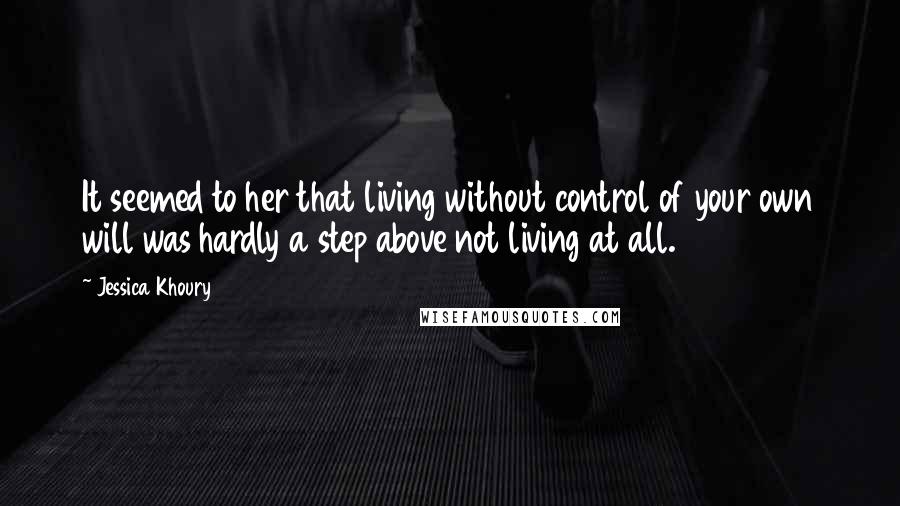 Jessica Khoury Quotes: It seemed to her that living without control of your own will was hardly a step above not living at all.