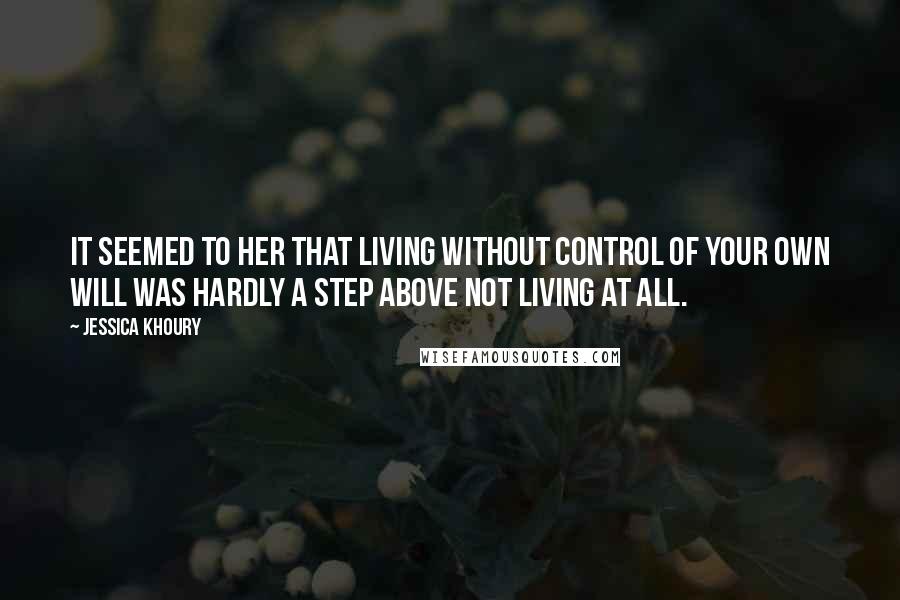 Jessica Khoury Quotes: It seemed to her that living without control of your own will was hardly a step above not living at all.