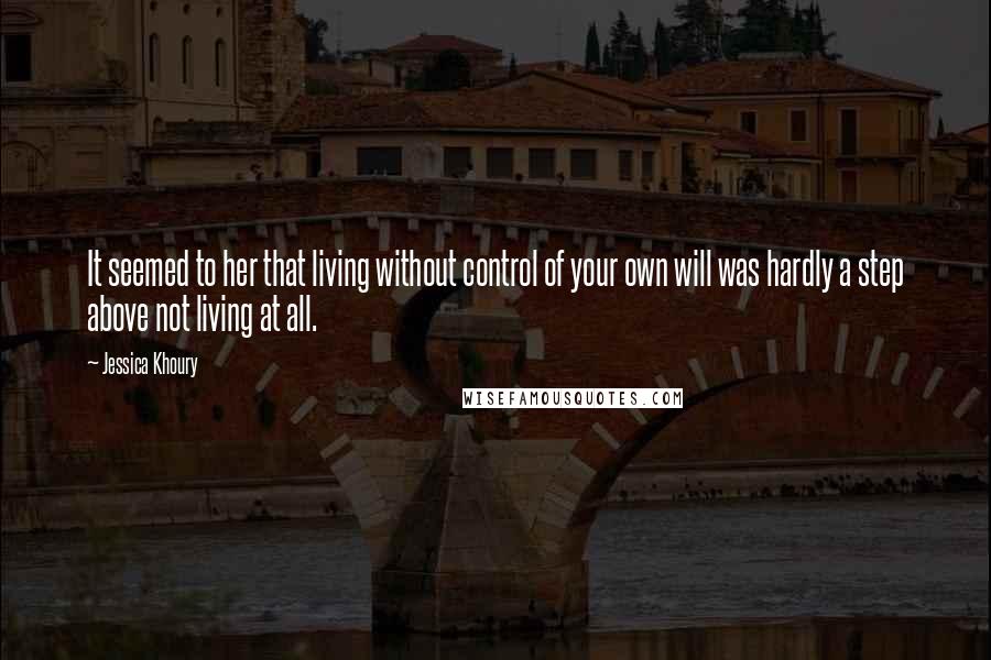 Jessica Khoury Quotes: It seemed to her that living without control of your own will was hardly a step above not living at all.