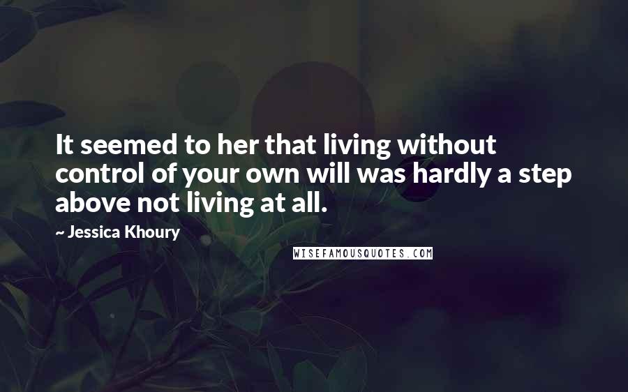 Jessica Khoury Quotes: It seemed to her that living without control of your own will was hardly a step above not living at all.