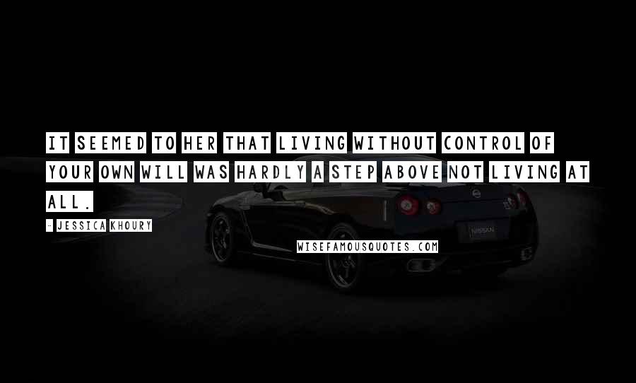 Jessica Khoury Quotes: It seemed to her that living without control of your own will was hardly a step above not living at all.