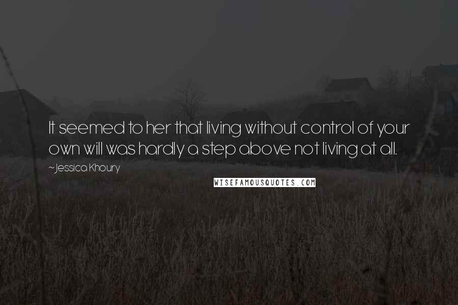 Jessica Khoury Quotes: It seemed to her that living without control of your own will was hardly a step above not living at all.