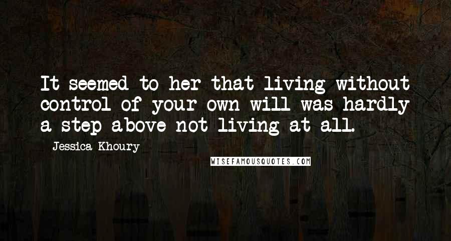 Jessica Khoury Quotes: It seemed to her that living without control of your own will was hardly a step above not living at all.