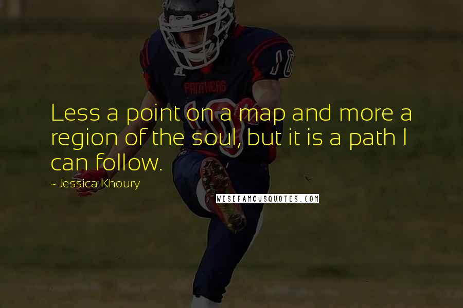 Jessica Khoury Quotes: Less a point on a map and more a region of the soul, but it is a path I can follow.