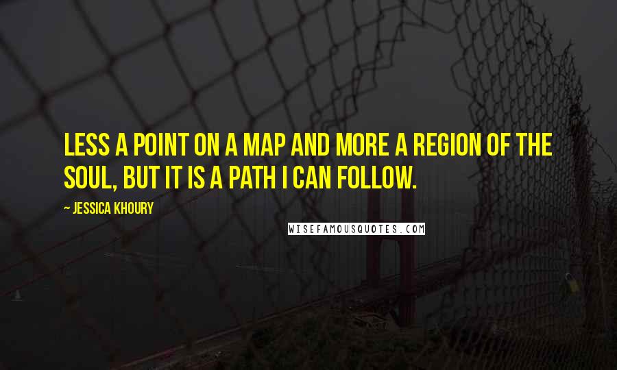 Jessica Khoury Quotes: Less a point on a map and more a region of the soul, but it is a path I can follow.