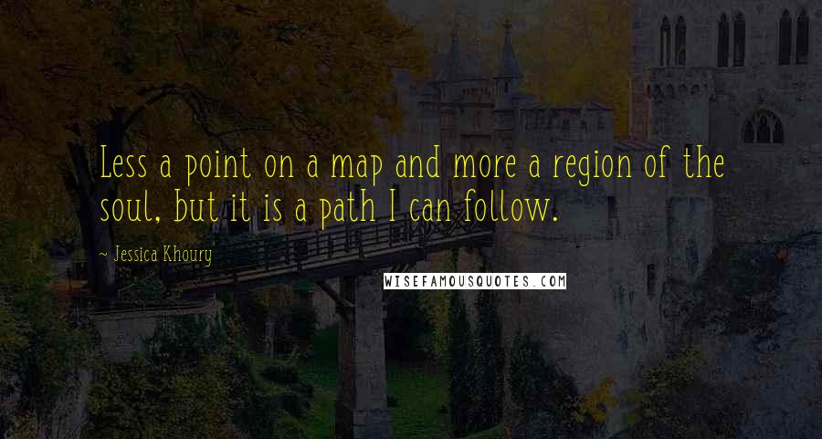 Jessica Khoury Quotes: Less a point on a map and more a region of the soul, but it is a path I can follow.