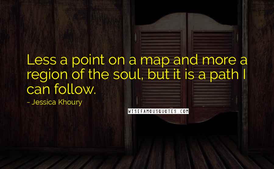 Jessica Khoury Quotes: Less a point on a map and more a region of the soul, but it is a path I can follow.