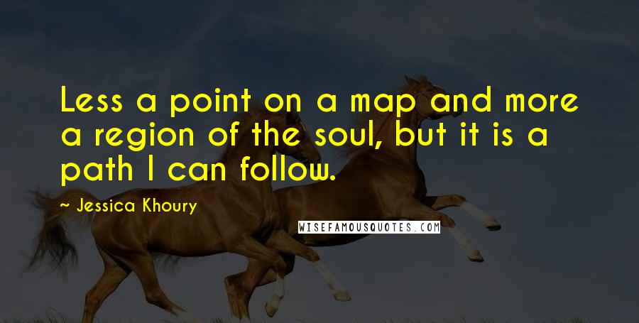 Jessica Khoury Quotes: Less a point on a map and more a region of the soul, but it is a path I can follow.