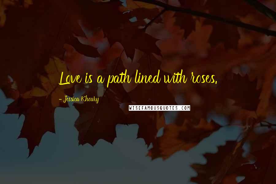 Jessica Khoury Quotes: Love is a path lined with roses.