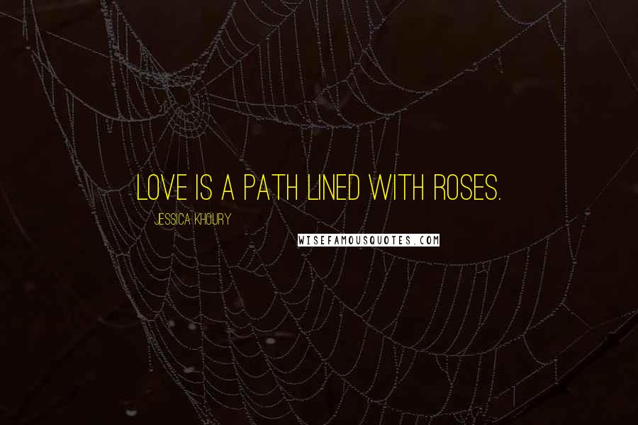 Jessica Khoury Quotes: Love is a path lined with roses.