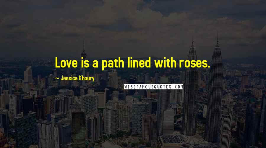 Jessica Khoury Quotes: Love is a path lined with roses.