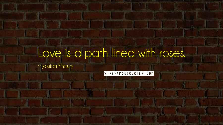 Jessica Khoury Quotes: Love is a path lined with roses.