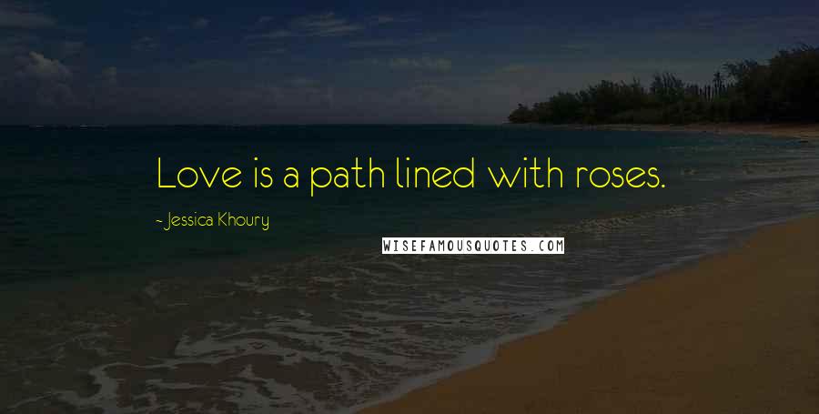 Jessica Khoury Quotes: Love is a path lined with roses.