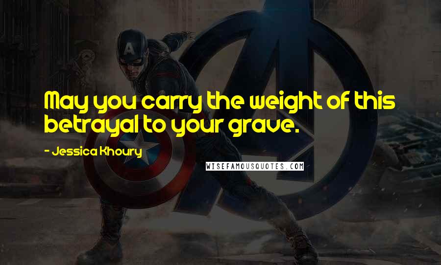 Jessica Khoury Quotes: May you carry the weight of this betrayal to your grave.