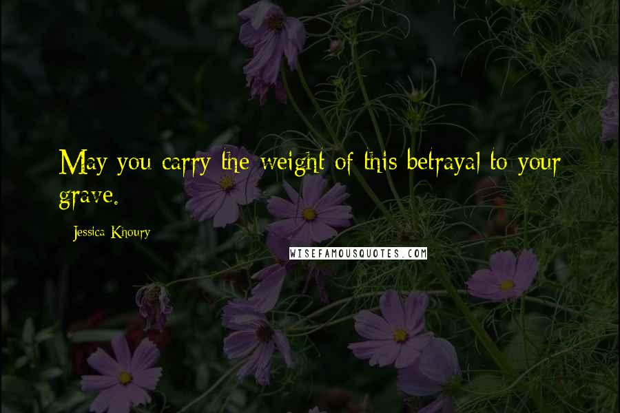 Jessica Khoury Quotes: May you carry the weight of this betrayal to your grave.