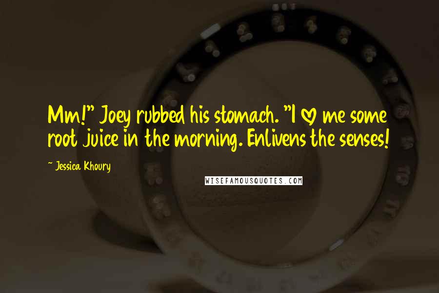 Jessica Khoury Quotes: Mm!" Joey rubbed his stomach. "I love me some root juice in the morning. Enlivens the senses!