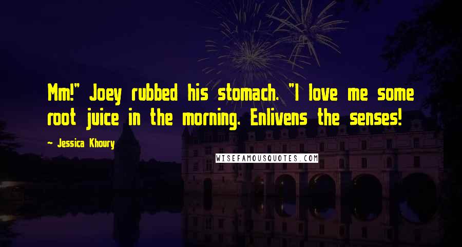 Jessica Khoury Quotes: Mm!" Joey rubbed his stomach. "I love me some root juice in the morning. Enlivens the senses!