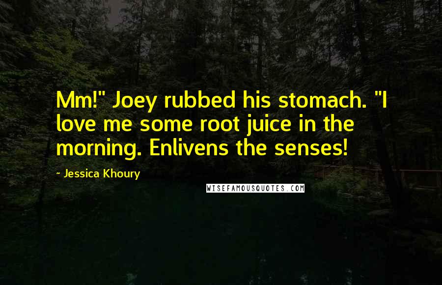 Jessica Khoury Quotes: Mm!" Joey rubbed his stomach. "I love me some root juice in the morning. Enlivens the senses!