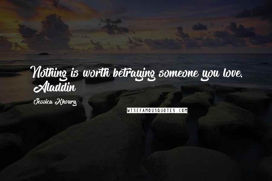 Jessica Khoury Quotes: Nothing is worth betraying someone you love. ~Aladdin