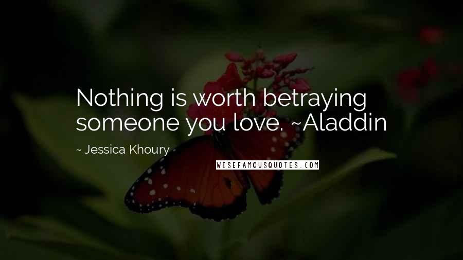 Jessica Khoury Quotes: Nothing is worth betraying someone you love. ~Aladdin