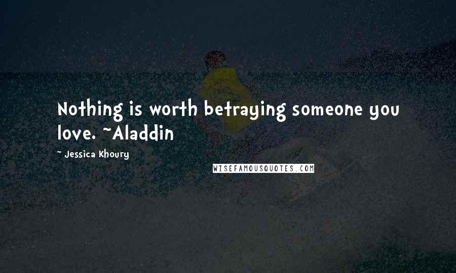 Jessica Khoury Quotes: Nothing is worth betraying someone you love. ~Aladdin