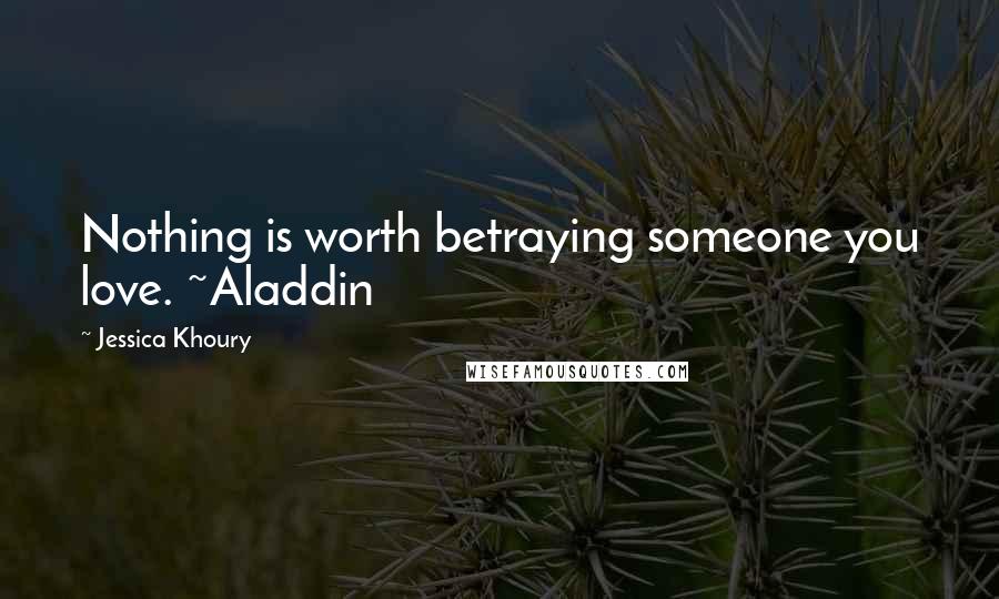 Jessica Khoury Quotes: Nothing is worth betraying someone you love. ~Aladdin