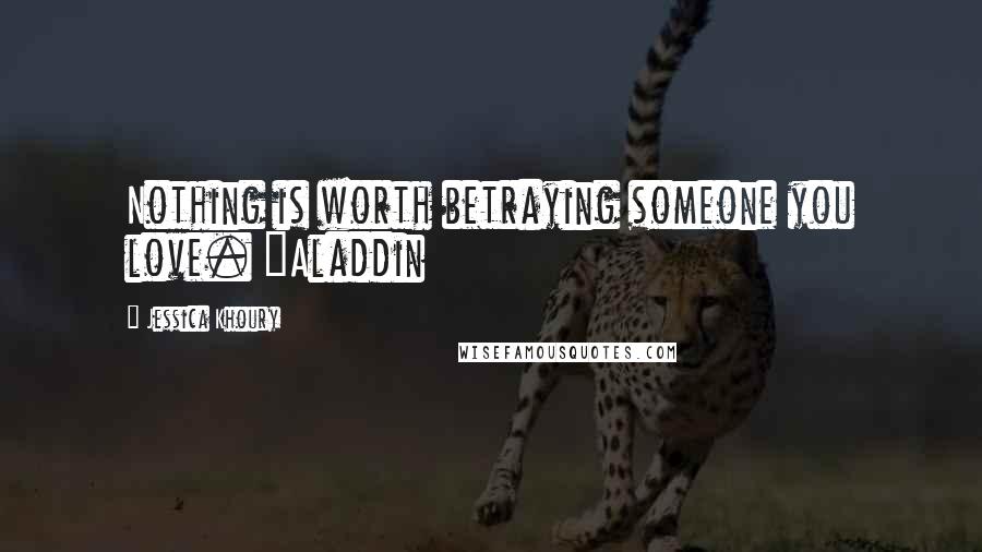 Jessica Khoury Quotes: Nothing is worth betraying someone you love. ~Aladdin