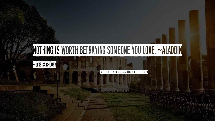 Jessica Khoury Quotes: Nothing is worth betraying someone you love. ~Aladdin