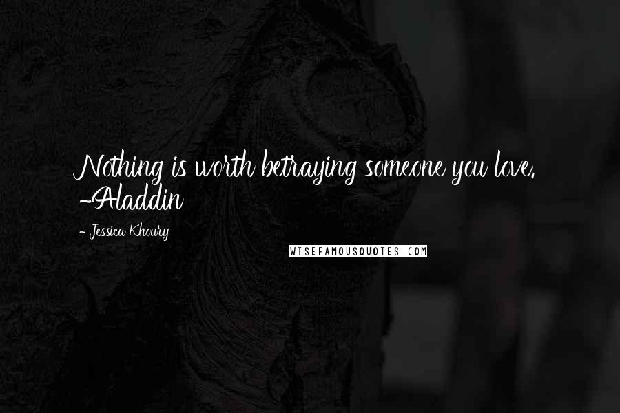 Jessica Khoury Quotes: Nothing is worth betraying someone you love. ~Aladdin