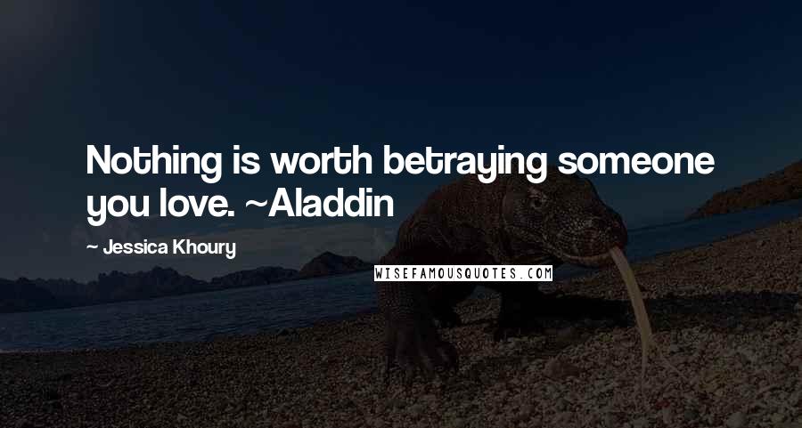 Jessica Khoury Quotes: Nothing is worth betraying someone you love. ~Aladdin