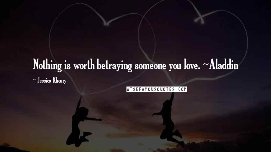 Jessica Khoury Quotes: Nothing is worth betraying someone you love. ~Aladdin