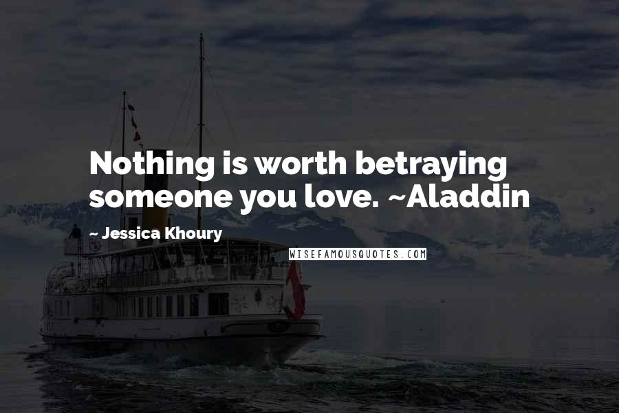 Jessica Khoury Quotes: Nothing is worth betraying someone you love. ~Aladdin