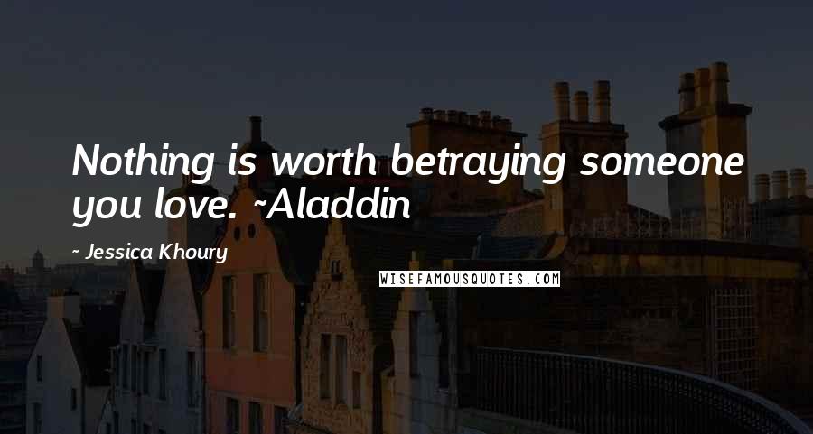 Jessica Khoury Quotes: Nothing is worth betraying someone you love. ~Aladdin