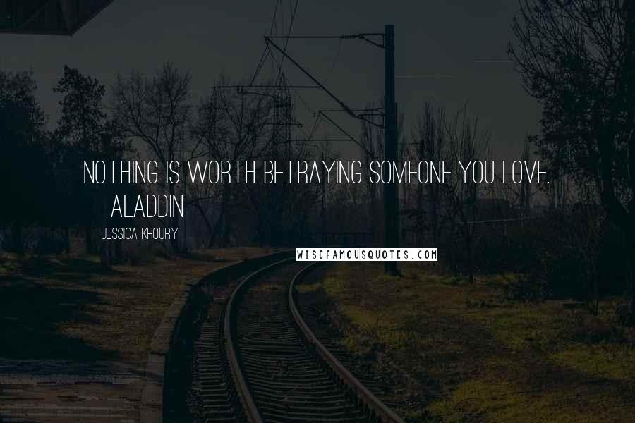 Jessica Khoury Quotes: Nothing is worth betraying someone you love. ~Aladdin