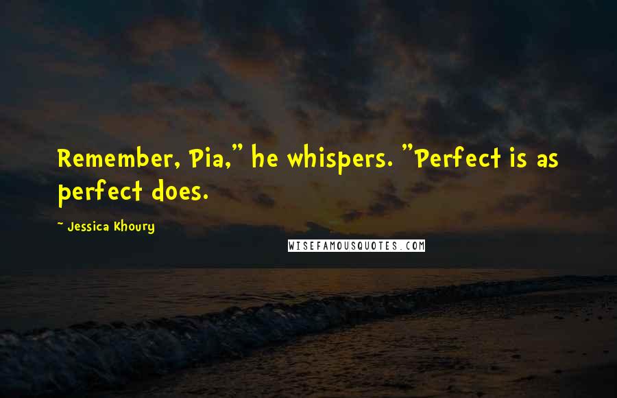 Jessica Khoury Quotes: Remember, Pia," he whispers. "Perfect is as perfect does.