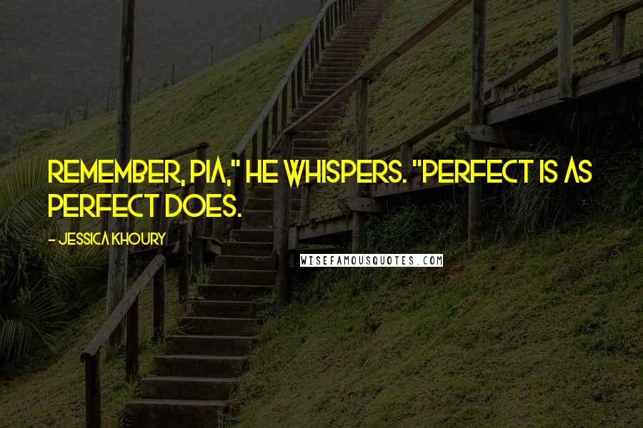 Jessica Khoury Quotes: Remember, Pia," he whispers. "Perfect is as perfect does.