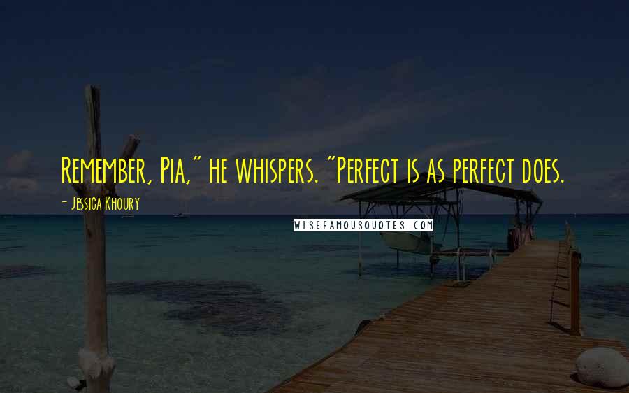 Jessica Khoury Quotes: Remember, Pia," he whispers. "Perfect is as perfect does.