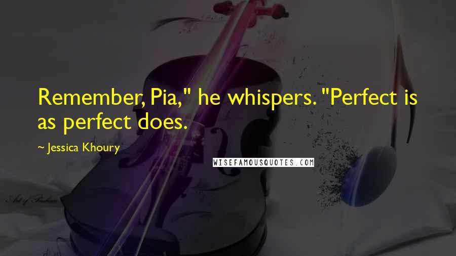 Jessica Khoury Quotes: Remember, Pia," he whispers. "Perfect is as perfect does.